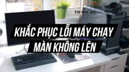 Hoc tin hoc tai thanh hoa Máy tính của bạn đang gặp tình trạng bật tắt liên tục không lên màn hình, làm sao để giải quyết tình trạng này? Tin học ATC